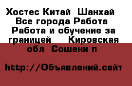 Хостес Китай (Шанхай) - Все города Работа » Работа и обучение за границей   . Кировская обл.,Сошени п.